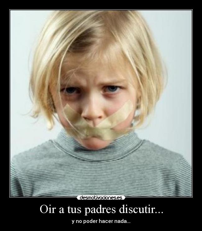 Oir a tus padres discutir... - y no poder hacer nada...