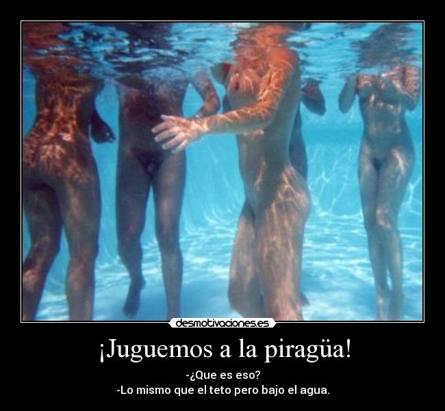 ¡Juguemos a la piragüa! - -¿Que es eso?
-Lo mismo que el teto pero bajo el agua.