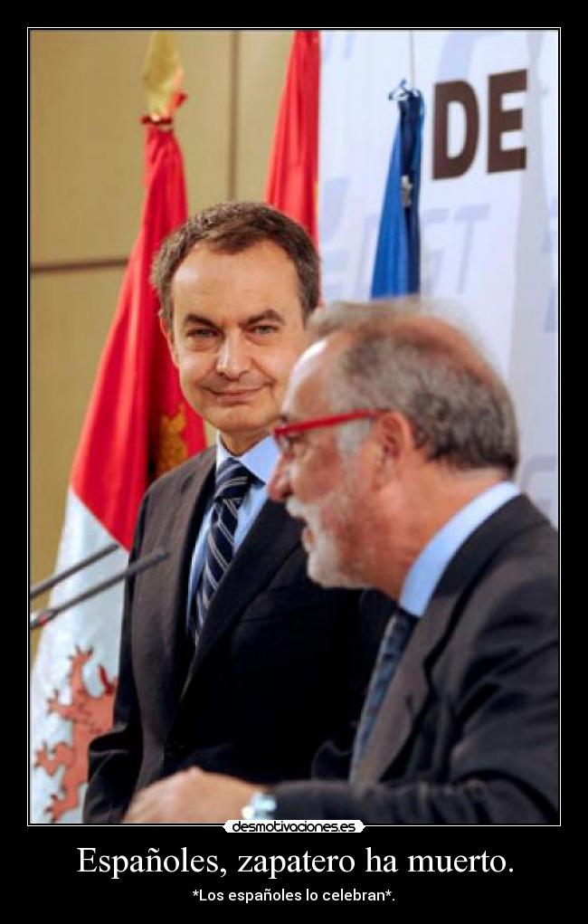Españoles, zapatero ha muerto. - *Los españoles lo celebran*.