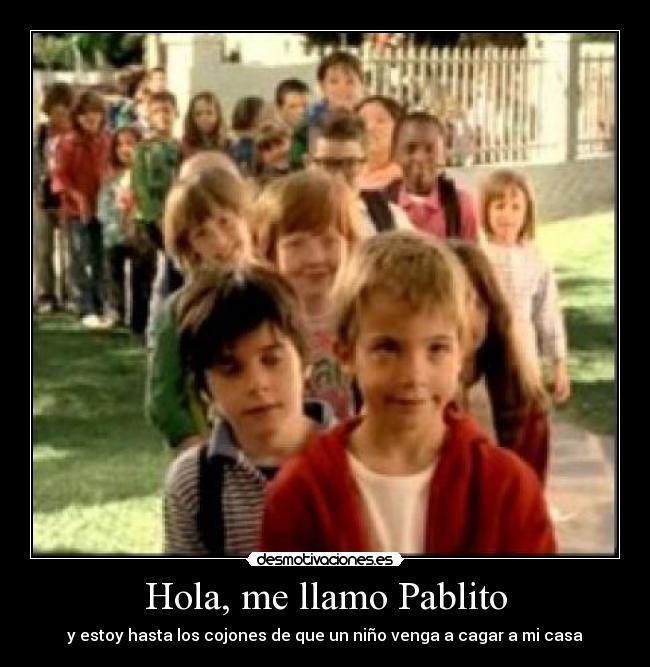 Hola, me llamo Pablito - y estoy hasta los cojones de que un niño venga a cagar a mi casa