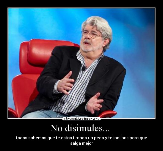 No disimules... - todos sabemos que te estas tirando un pedo y te inclinas para que salga mejor