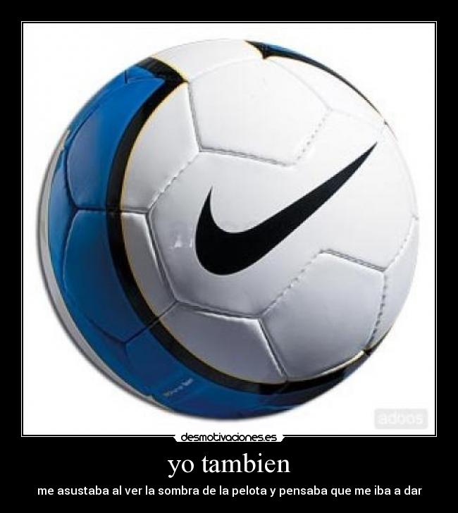 yo tambien - me asustaba al ver la sombra de la pelota y pensaba que me iba a dar