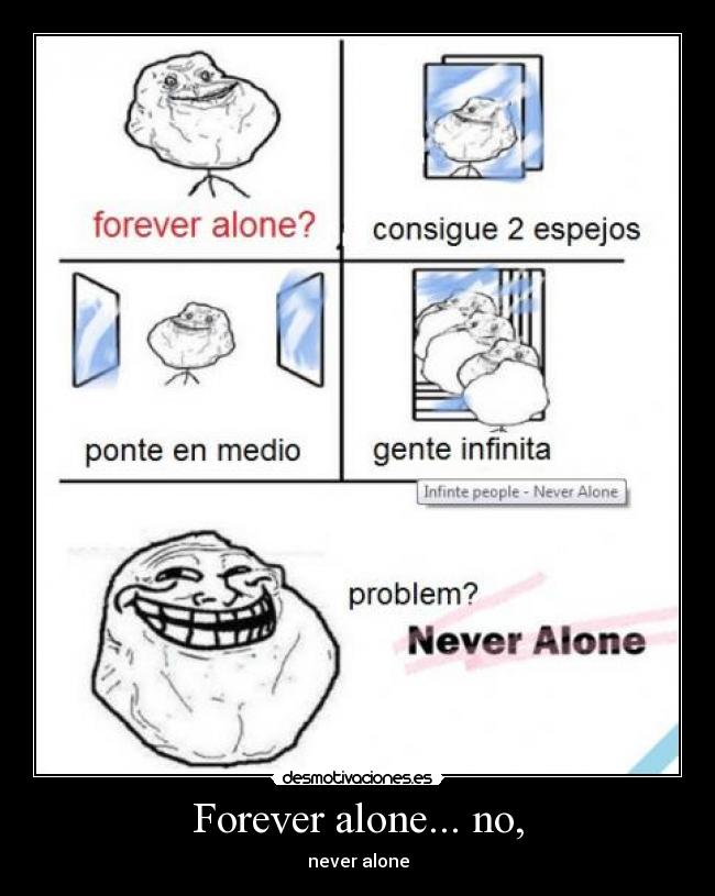 Forever alone... no, - never alone