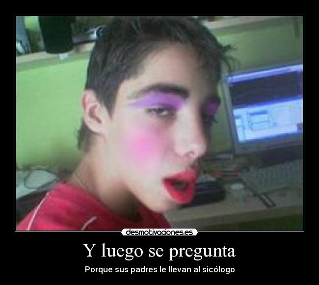 Y luego se pregunta - Porque sus padres le llevan al sicólogo