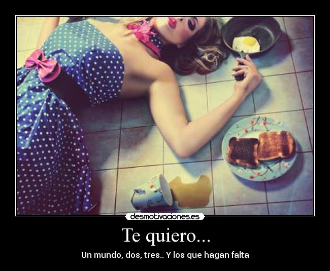 Te quiero... - Un mundo, dos, tres.. Y los que hagan falta