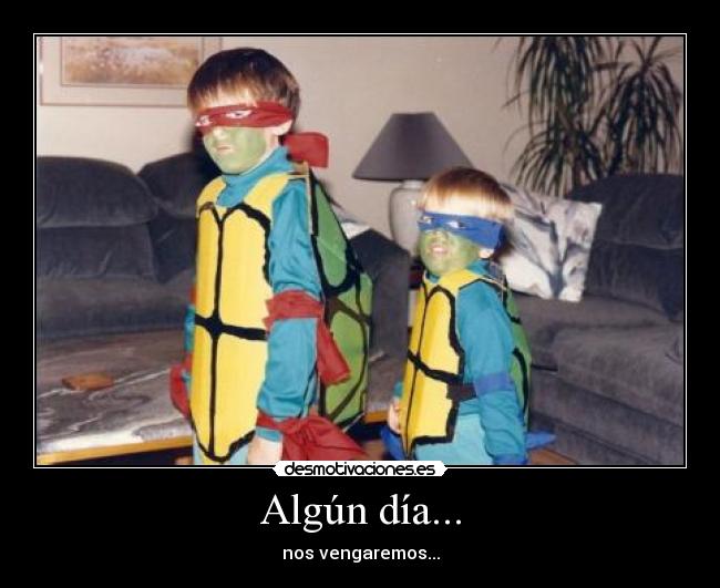 Algún día... - nos vengaremos...