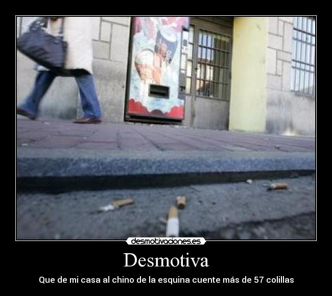 Desmotiva - Que de mi casa al chino de la esquina cuente más de 57 colillas