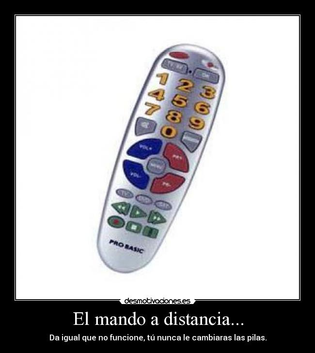 El mando a distancia... - Da igual que no funcione, tú nunca le cambiaras las pilas.