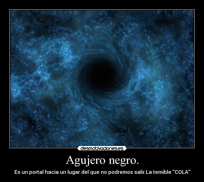 Agujero negro. - Es un portal hacia un lugar del que no podremos salir.La temible COLA