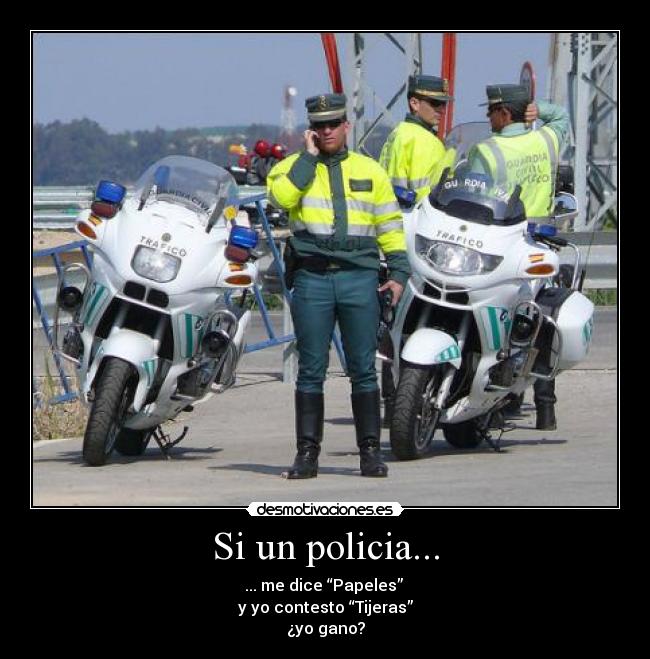 Si un policia... - ... me dice “Papeles”
y yo contesto “Tijeras”
¿yo gano?