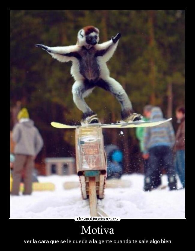 Motiva - ver la cara que se le queda a la gente cuando te sale algo bien