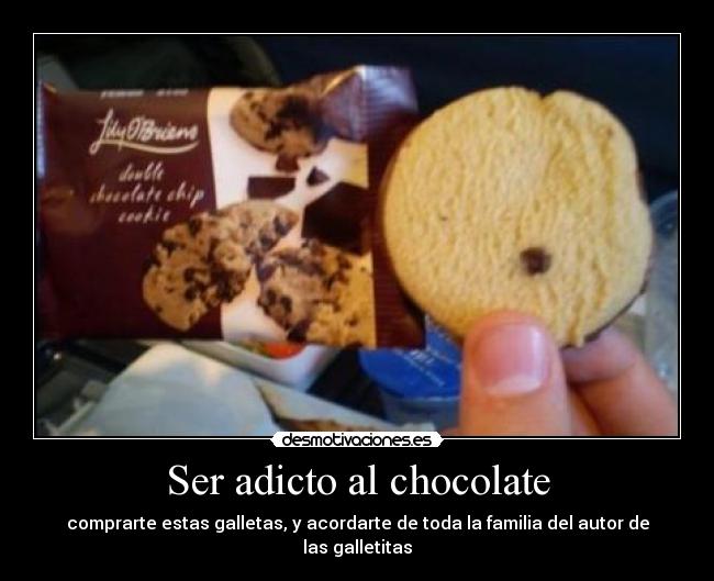 Ser adicto al chocolate - comprarte estas galletas, y acordarte de toda la familia del autor de las galletitas