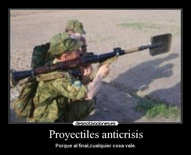 Proyectiles anticrisis - Porque al final,cualquier cosa vale.