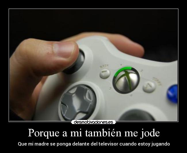 Porque a mi también me jode - Que mi madre se ponga delante del televisor cuando estoy jugando