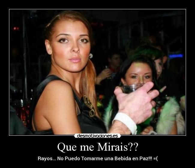 Que me Mirais?? - Rayos... No Puedo Tomarme una Bebida en Paz!!! =(