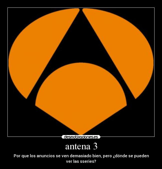 antena 3 - Por que los anuncios se ven demasiado bien, pero ¿dónde se pueden ver las sseries?