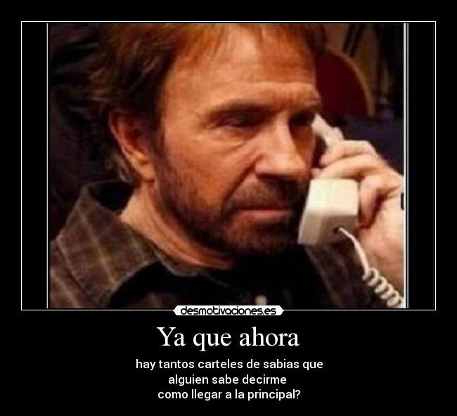 Ya que ahora - hay tantos carteles de sabias que
alguien sabe decirme
como llegar a la principal?