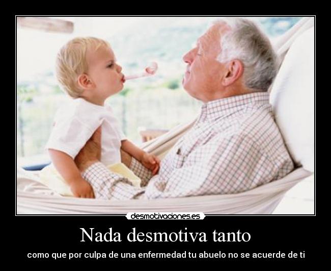 Nada desmotiva tanto - como que por culpa de una enfermedad tu abuelo no se acuerde de ti
