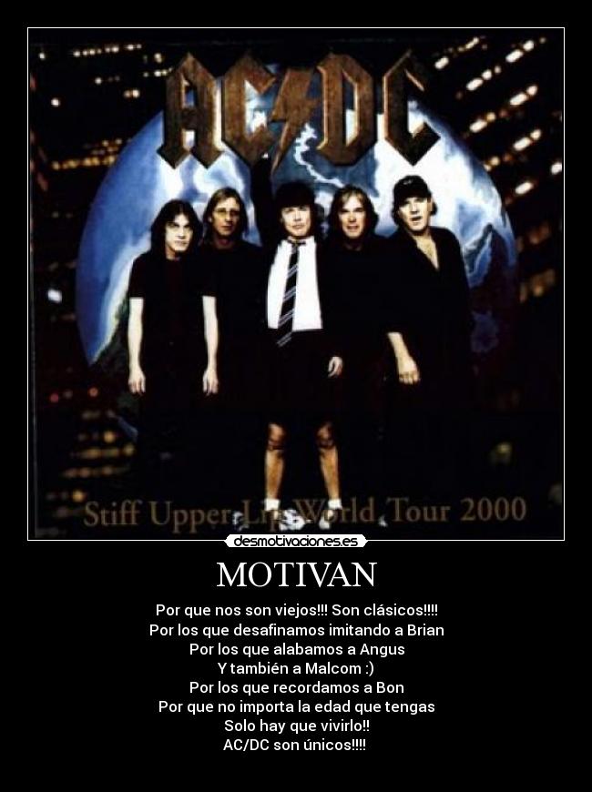 MOTIVAN - Por que nos son viejos!!! Son clásicos!!!!
Por los que desafinamos imitando a Brian
Por los que alabamos a Angus
Y también a Malcom :)
Por los que recordamos a Bon
Por que no importa la edad que tengas
Solo hay que vivirlo!!
AC/DC son únicos!!!! 

