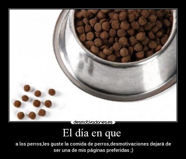 El día en que - a los perros,les guste la comida de perros,desmotivaciones dejará de
ser una de mis páginas preferidas ;)