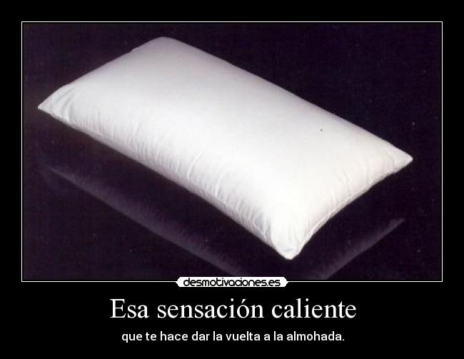 Esa sensación caliente - que te hace dar la vuelta a la almohada.