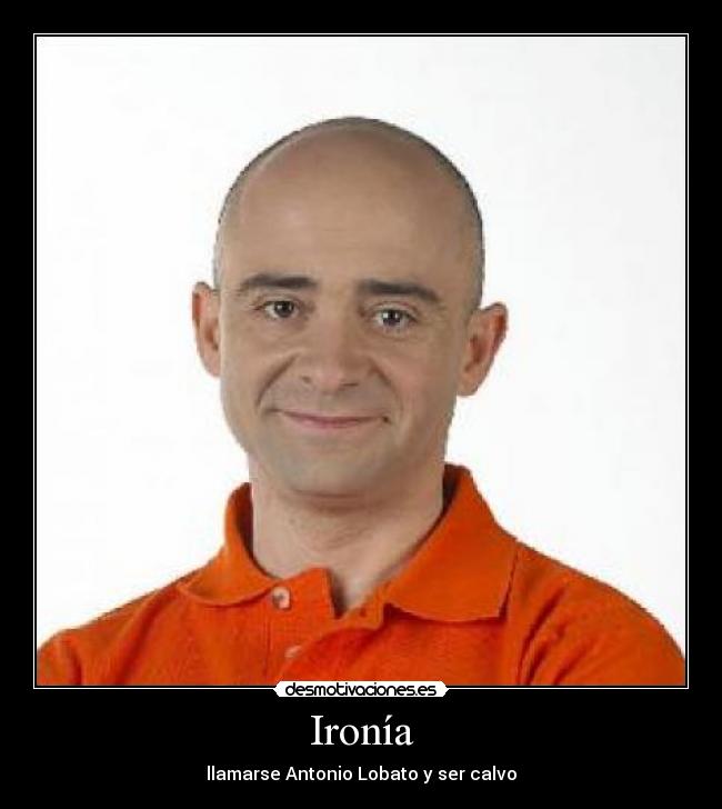 Ironía - llamarse Antonio Lobato y ser calvo