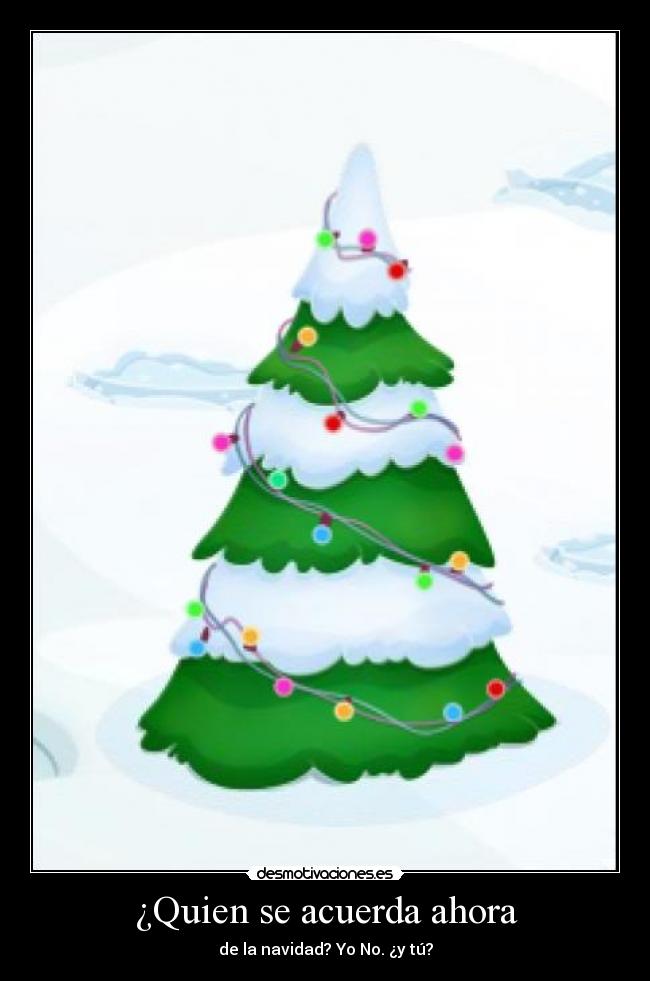 ¿Quien se acuerda ahora - de la navidad? Yo No. ¿y tú?