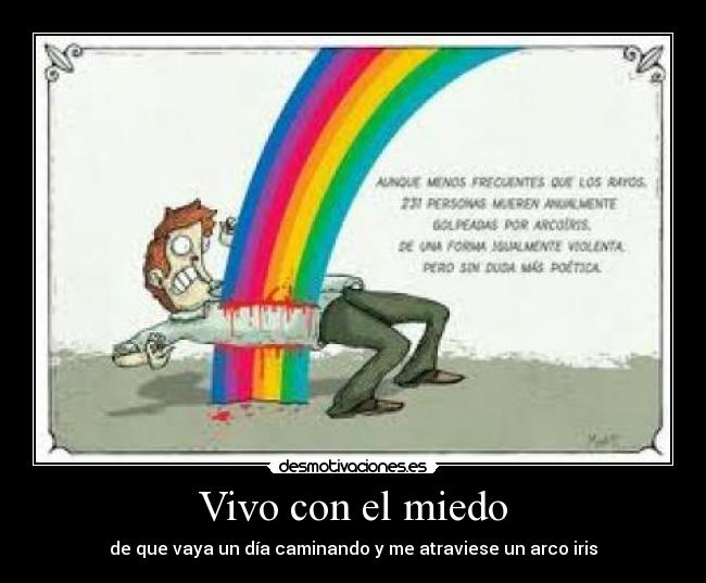 Vivo con el miedo - de que vaya un día caminando y me atraviese un arco iris