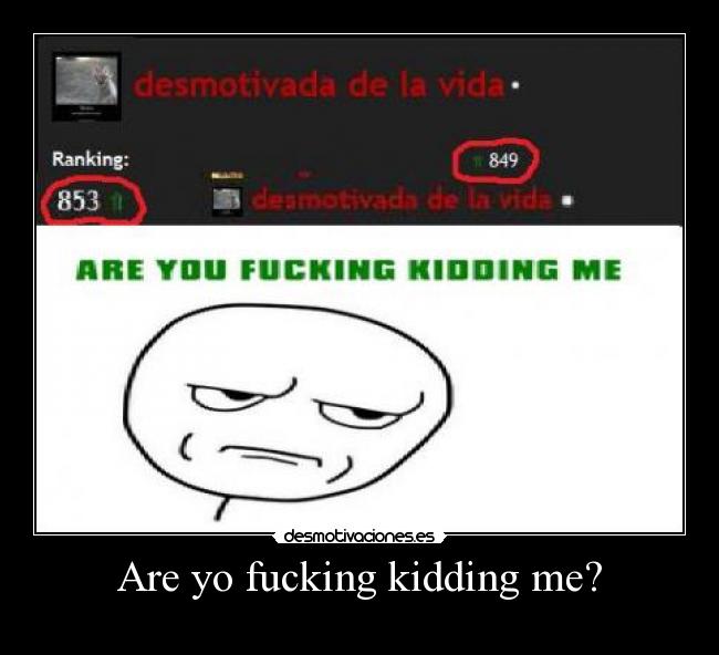 Are yo fucking kidding me? - 