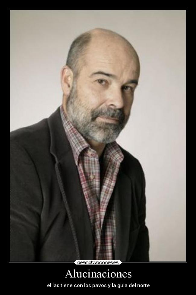 Alucinaciones - el las tiene con los pavos y la gula del norte