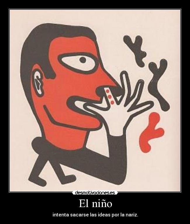 El niño - intenta sacarse las ideas por la nariz.