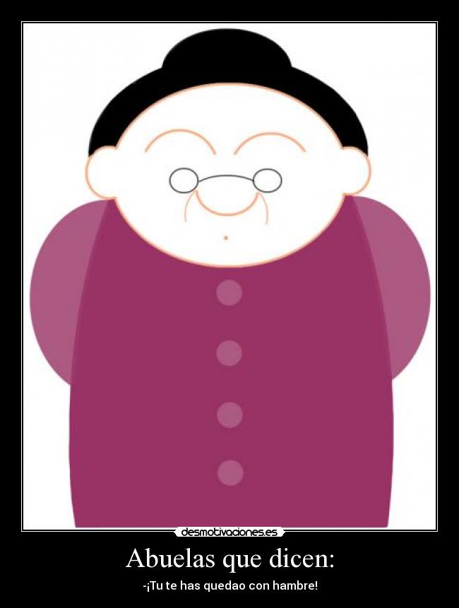 Abuelas que dicen: - -¡Tu te has quedao con hambre!