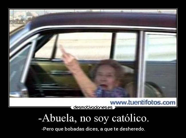 -Abuela, no soy católico. - -Pero que bobadas dices, a que te desheredo.