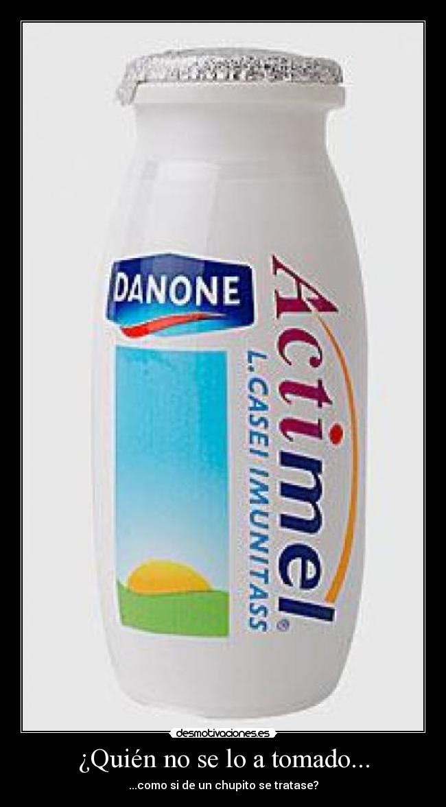 ¿Quién no se lo a tomado... - ...como si de un chupito se tratase?