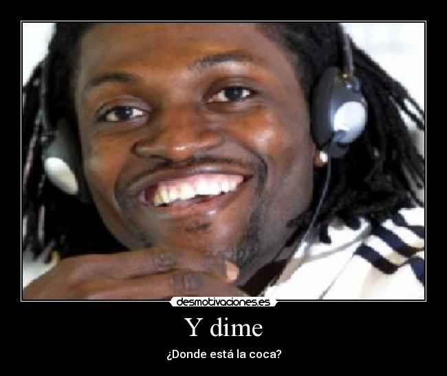 Y dime - ¿Donde está la coca?