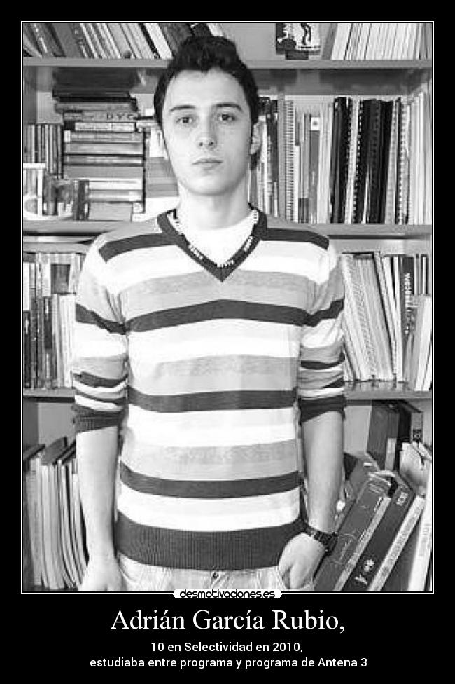 Adrián García Rubio, - 10 en Selectividad en 2010,
estudiaba entre programa y programa de Antena 3