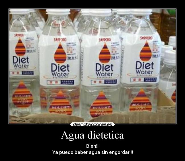 Agua dietetica - Bien!!!
Ya puedo beber agua sin engordar!!!