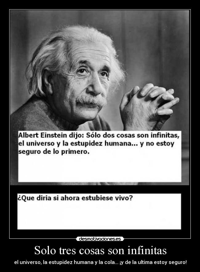 Solo tres cosas son infinitas - el universo, la estupidez humana y la cola... ¡y de la ultima estoy seguro!