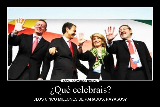 ¿Qué celebrais? - ¿LOS CINCO MILLONES DE PARADOS, PAYASOS?