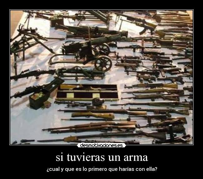 si tuvieras un arma -