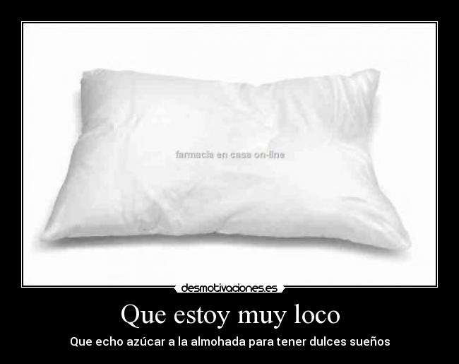 Que estoy muy loco - Que echo azúcar a la almohada para tener dulces sueños