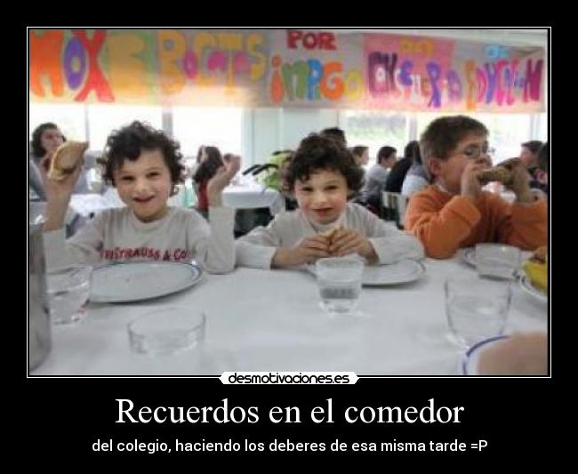Recuerdos en el comedor - del colegio, haciendo los deberes de esa misma tarde =P