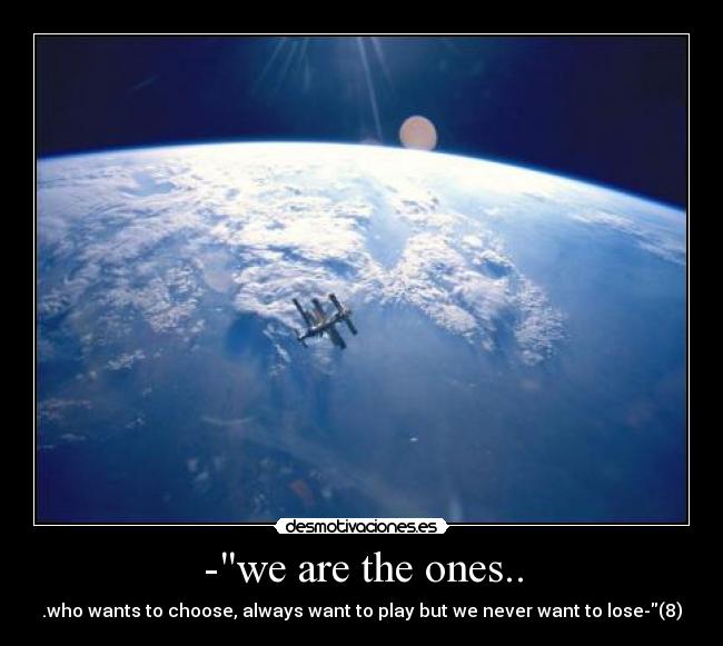 -we are the ones.. - .who wants to choose, always want to play but we never want to lose-(8)