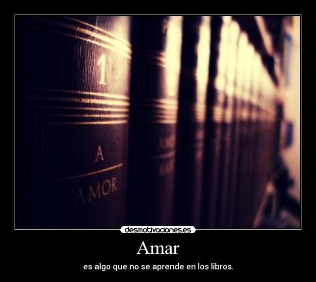 Amar - es algo que no se aprende en los libros.