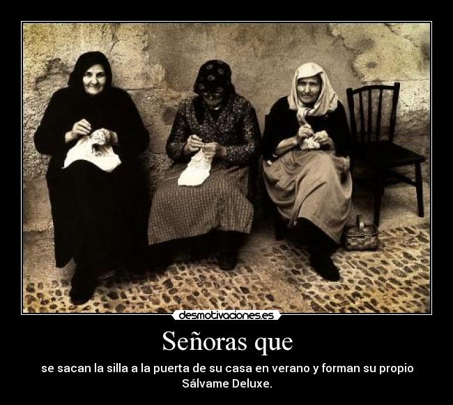 Señoras que - se sacan la silla a la puerta de su casa en verano y forman su propio
Sálvame Deluxe.