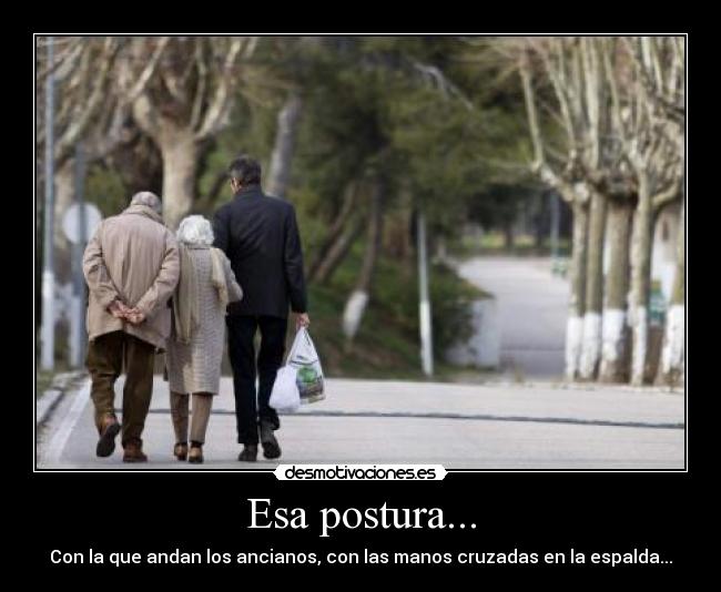 Esa postura... -