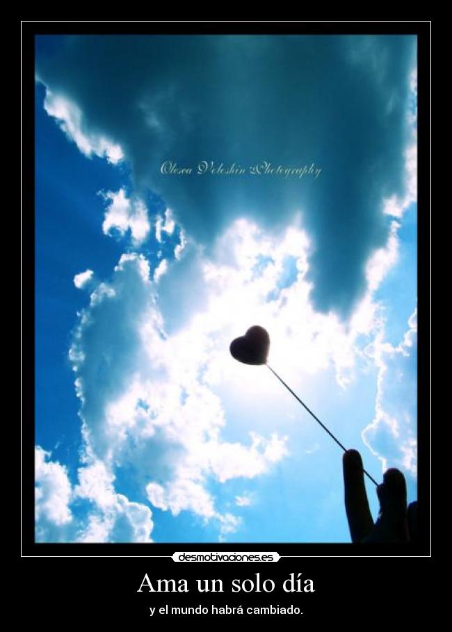 Ama un solo día - y el mundo habrá cambiado.
