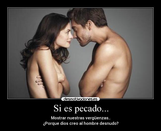 Si es pecado... - Mostrar nuestras vergüenzas..
¿Porque dios creo al hombre desnudo?