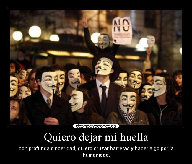 Quiero dejar mi huella - con profunda sinceridad, quiero cruzar barreras y hacer algo por la humanidad.