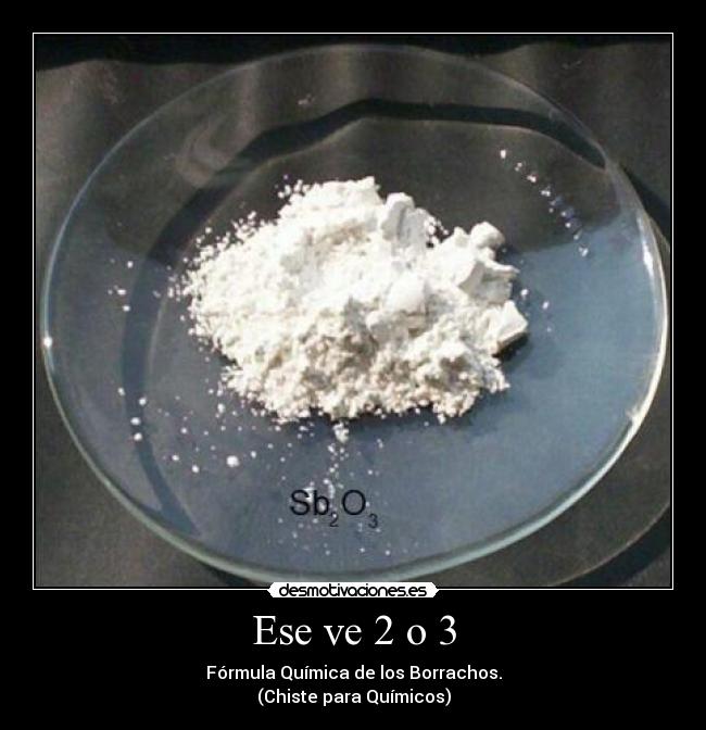 Ese ve 2 o 3 - Fórmula Química de los Borrachos.
(Chiste para Químicos)